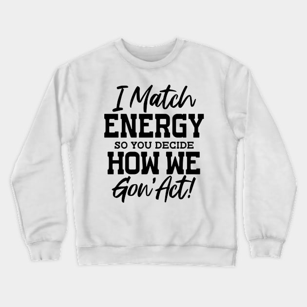 I Match Energy So You Decide How We Gon' Act Crewneck Sweatshirt by ThatVibe